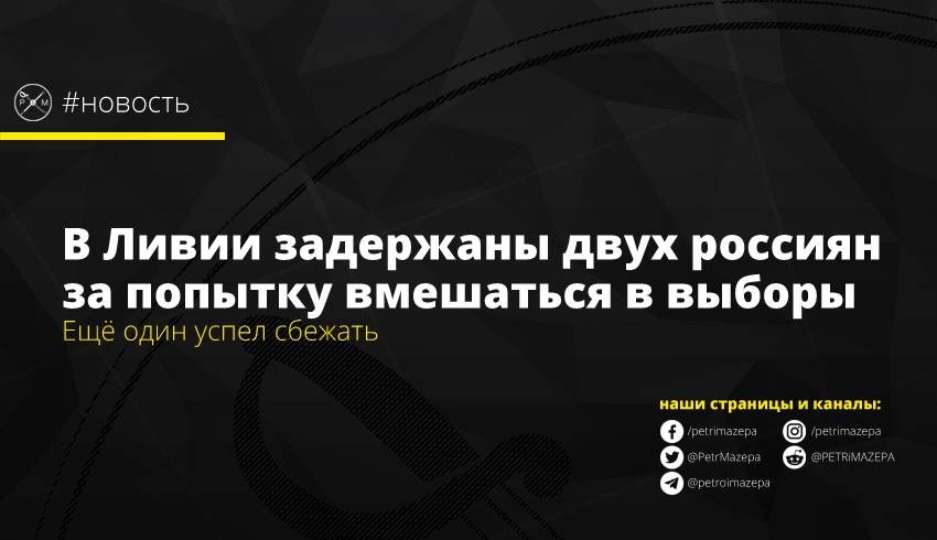 В Ливии задержаны двух россиян за попытку вмешаться в выборы